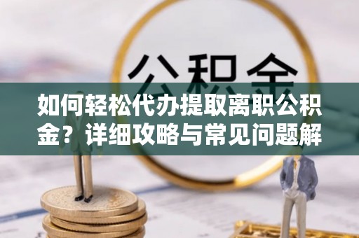 江夏如何轻松代办提取离职公积金？详细攻略与常见问题解析