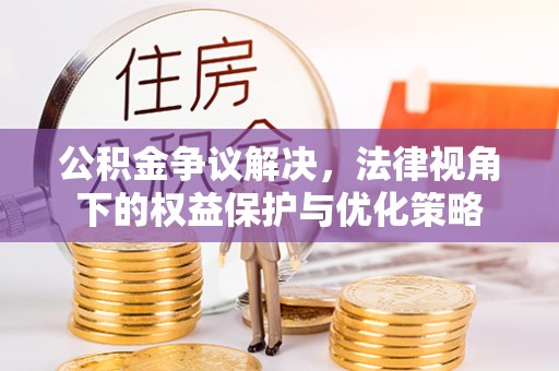 江夏公积金争议解决，法律视角下的权益保护与优化策略