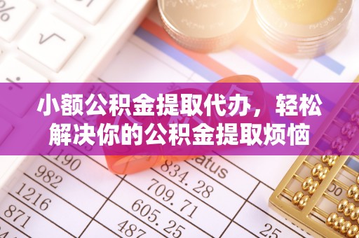 江夏小额公积金提取代办，轻松解决你的公积金提取烦恼