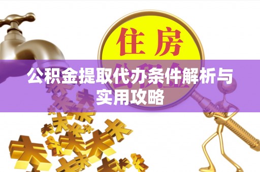 江夏公积金提取代办条件解析与实用攻略