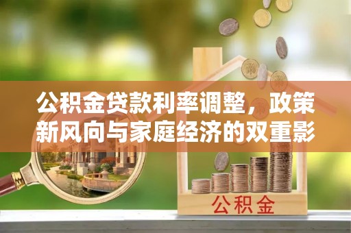 江夏公积金贷款利率调整，政策新风向与家庭经济的双重影响