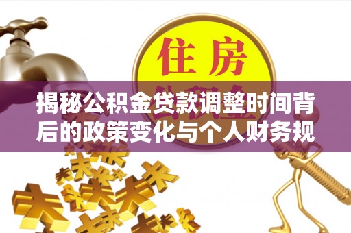 江夏揭秘公积金贷款调整时间背后的政策变化与个人财务规划