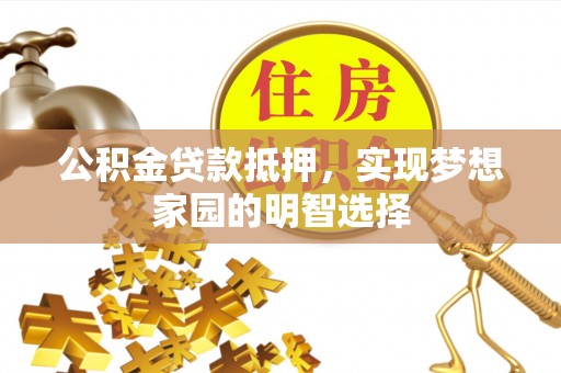 江夏公积金贷款抵押，实现梦想家园的明智选择