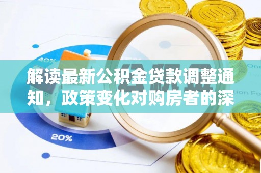 江夏解读最新公积金贷款调整通知，政策变化对购房者的深远影响