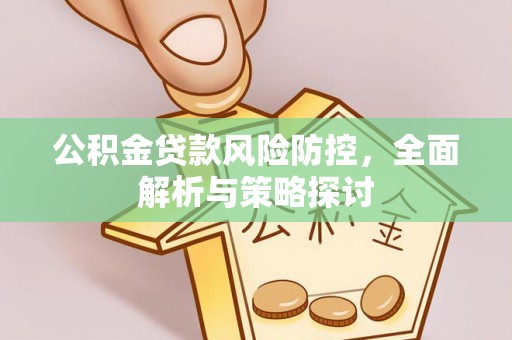 江夏公积金贷款风险防控，全面解析与策略探讨