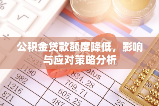 江夏公积金贷款额度降低，影响与应对策略分析