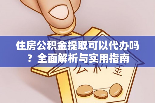 江夏住房公积金提取可以代办吗？全面解析与实用指南