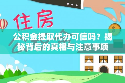 江夏公积金提取代办可信吗？揭秘背后的真相与注意事项