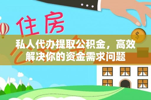 江夏私人代办提取公积金，高效解决你的资金需求问题