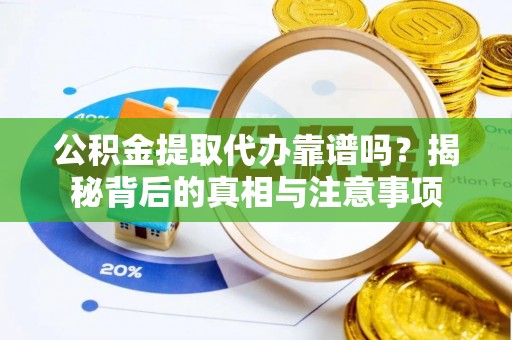 江夏公积金提取代办靠谱吗？揭秘背后的真相与注意事项