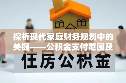 江夏探析现代家庭财务规划中的关键——公积金支付范围及其影响
