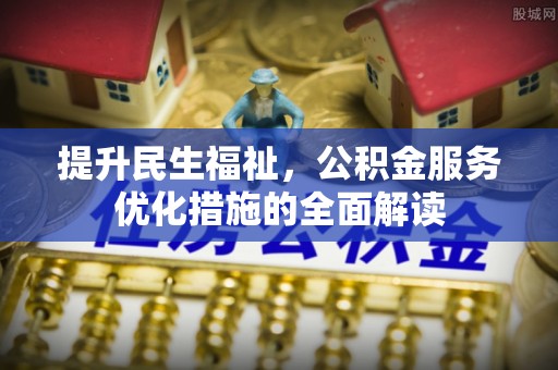 江夏提升民生福祉，公积金服务优化措施的全面解读