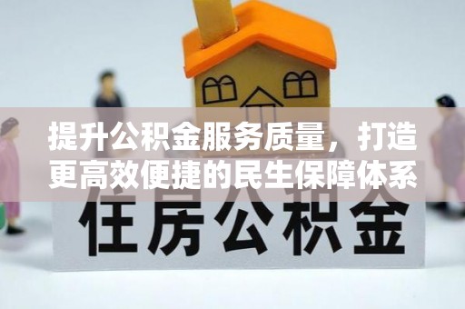 江夏提升公积金服务质量，打造更高效便捷的民生保障体系