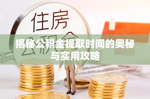 江夏揭秘公积金提取时间的奥秘与实用攻略