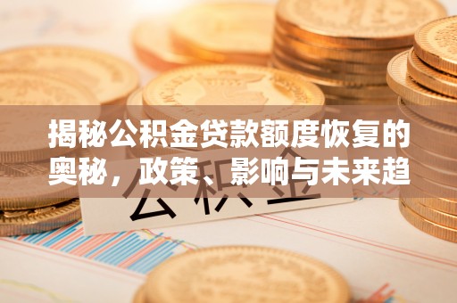 江夏揭秘公积金贷款额度恢复的奥秘，政策、影响与未来趋势