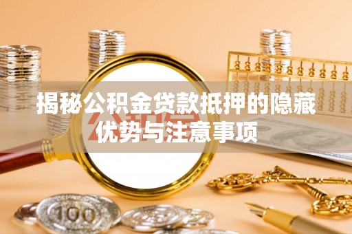 江夏揭秘公积金贷款抵押的隐藏优势与注意事项