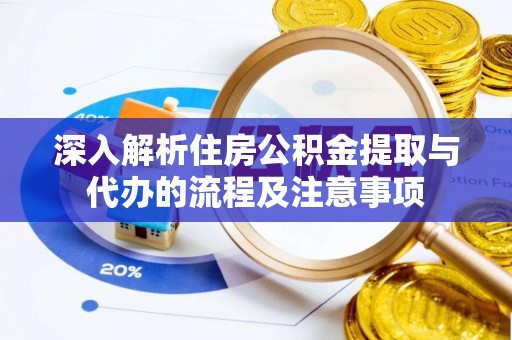 江夏深入解析住房公积金提取与代办的流程及注意事项