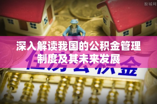 江夏深入解读我国的公积金管理制度及其未来发展