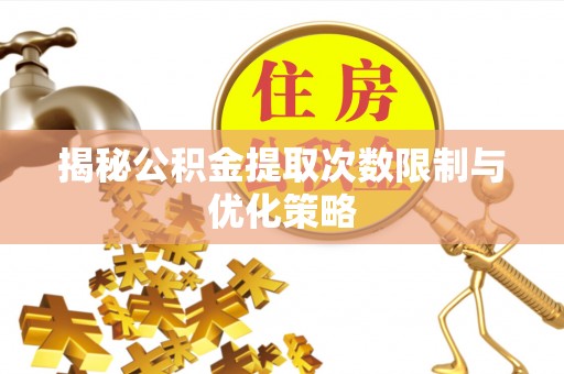 江夏揭秘公积金提取次数限制与优化策略