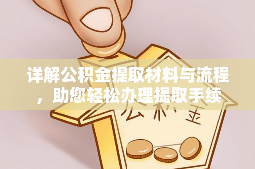 江夏详解公积金提取材料与流程，助您轻松办理提取手续