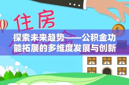 江夏探索未来趋势——公积金功能拓展的多维度发展与创新