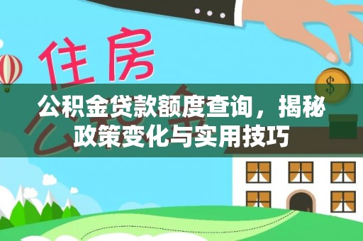 江夏公积金贷款额度查询，揭秘政策变化与实用技巧