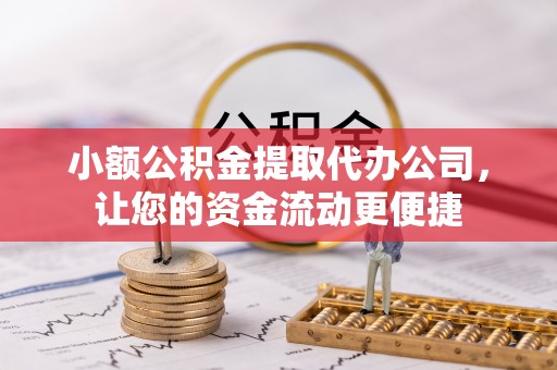 江夏小额公积金提取代办公司，让您的资金流动更便捷
