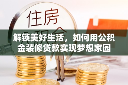江夏解锁美好生活，如何用公积金装修贷款实现梦想家园
