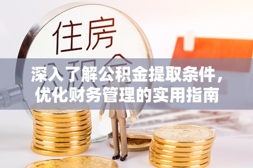 江夏深入了解公积金提取条件，优化财务管理的实用指南