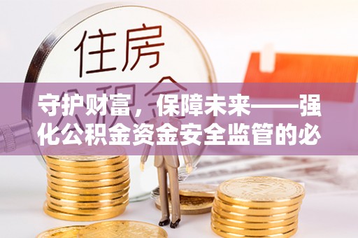 江夏守护财富，保障未来——强化公积金资金安全监管的必要性