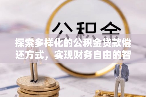 江夏探索多样化的公积金贷款偿还方式，实现财务自由的智慧选择