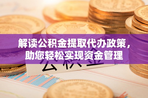 江夏解读公积金提取代办政策，助您轻松实现资金管理