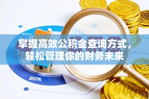 江夏掌握高效公积金查询方式，轻松管理你的财务未来