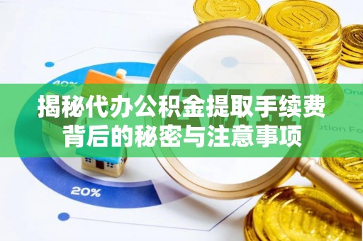 江夏揭秘代办公积金提取手续费背后的秘密与注意事项