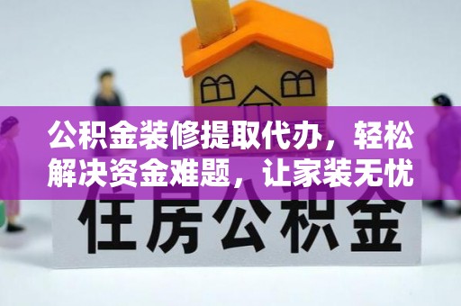 江夏公积金装修提取代办，轻松解决资金难题，让家装无忧