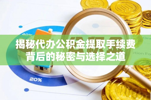 江夏揭秘代办公积金提取手续费背后的秘密与选择之道