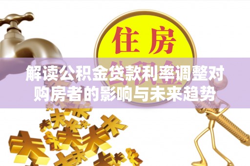 江夏解读公积金贷款利率调整对购房者的影响与未来趋势