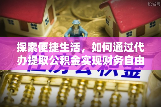 江夏探索便捷生活，如何通过代办提取公积金实现财务自由