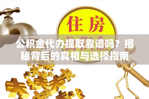 江夏公积金代办提取靠谱吗？揭秘背后的真相与选择指南