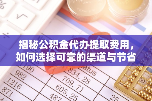 江夏揭秘公积金代办提取费用，如何选择可靠的渠道与节省成本