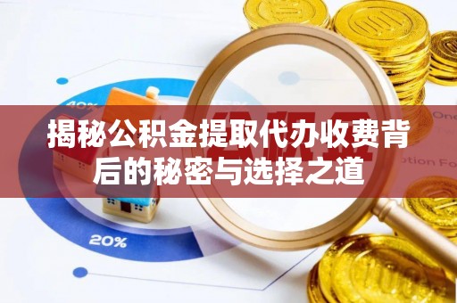 江夏揭秘公积金提取代办收费背后的秘密与选择之道