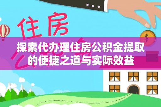 江夏探索代办理住房公积金提取的便捷之道与实际效益