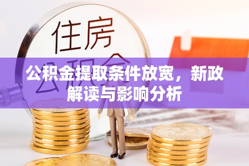 江夏公积金提取条件放宽，新政解读与影响分析