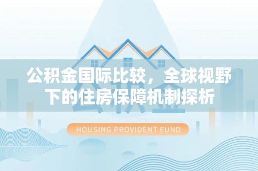 江夏公积金国际比较，全球视野下的住房保障机制探析