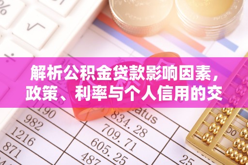 江夏解析公积金贷款影响因素，政策、利率与个人信用的交织作用