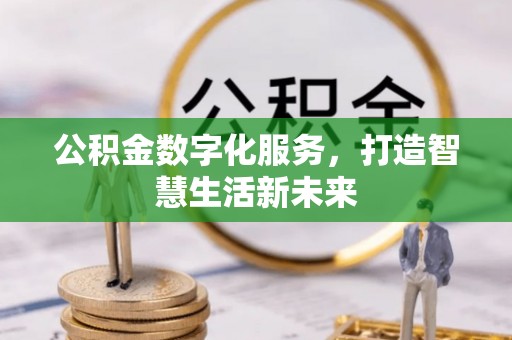 江夏公积金数字化服务，打造智慧生活新未来