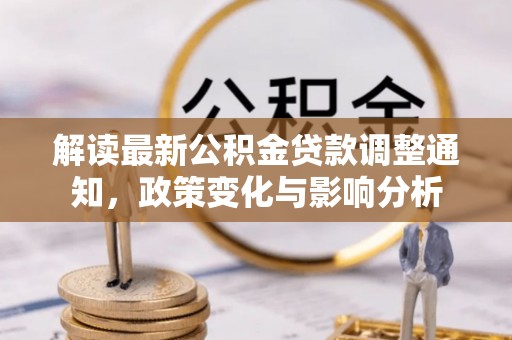 江夏解读最新公积金贷款调整通知，政策变化与影响分析