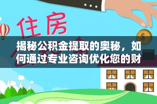 江夏揭秘公积金提取的奥秘，如何通过专业咨询优化您的财务规划