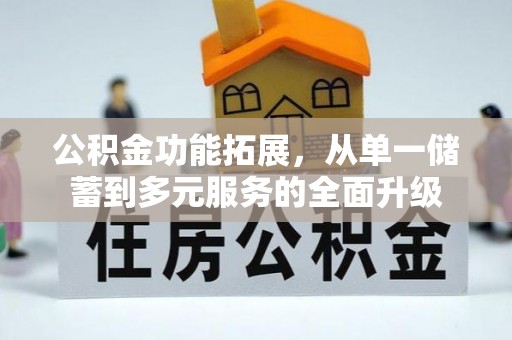江夏公积金功能拓展，从单一储蓄到多元服务的全面升级