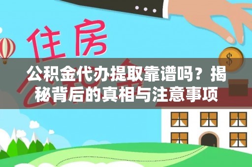 江夏公积金代办提取靠谱吗？揭秘背后的真相与注意事项